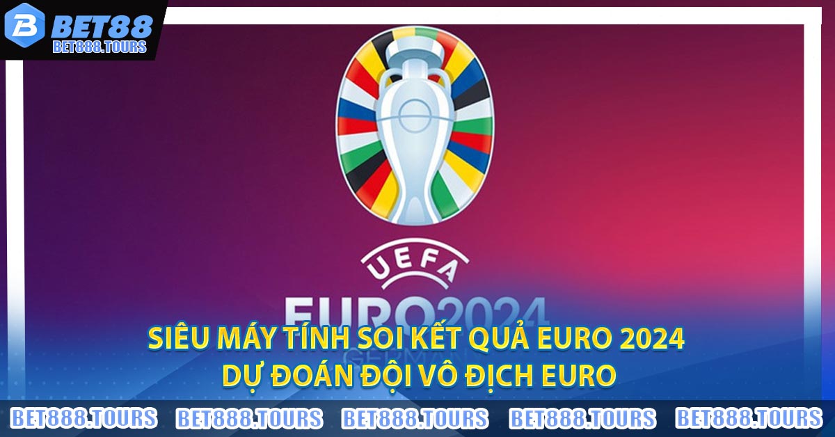 Siêu Máy Tính Soi Kết Quả Euro 2024 - Dự Đoán Đội Vô Địch Euro